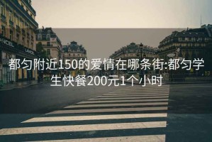 都匀附近150的爱情在哪条街:都匀学生快餐200元1个小时