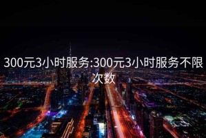 300元3小时服务:300元3小时服务不限次数