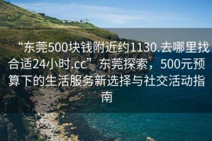 “东莞500块钱附近约1130.去哪里找合适24小时.cc”东莞探索，500元预算下的生活服务新选择与社交活动指南