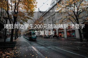 诸暨周边学生200元随叫随到:诸暨学生兼职网