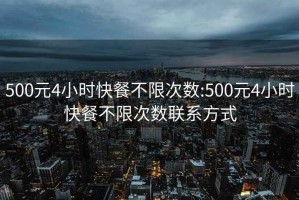 500元4小时快餐不限次数:500元4小时快餐不限次数联系方式