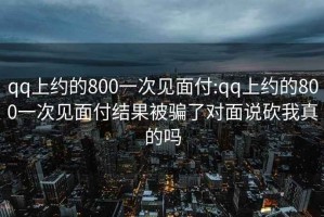 qq上约的800一次见面付:qq上约的800一次见面付结果被骗了对面说砍我真的吗