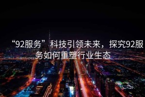 “92服务”科技引领未来，探究92服务如何重塑行业生态