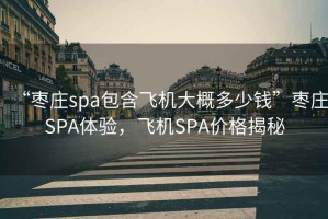 “枣庄spa包含飞机大概多少钱”枣庄SPA体验，飞机SPA价格揭秘