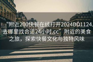 “附近200快餐在线打开2024DD1124.去哪里找合适24小时.cc”附近的美食之旅，探索快餐文化与独特风味