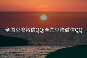 全国空降微信QQ:全国空降微信QQ