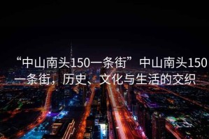 “中山南头150一条街”中山南头150一条街，历史、文化与生活的交织