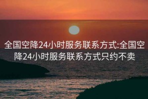 全国空降24小时服务联系方式:全国空降24小时服务联系方式只约不卖