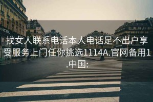 找女人联系电话本人电话足不出户享受服务上门任你挑选1114A.官网备用1.中国: