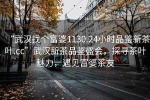 “武汉找个富婆1130.24小时品鉴新茶叶.cc”武汉新茶品鉴盛会，探寻茶叶魅力，遇见富婆茶友