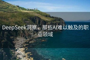 DeepSeek洞察，那些AI难以触及的职业领域