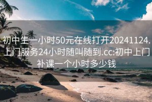 初中生一小时50元在线打开20241124.上门服务24小时随叫随到.cc:初中上门补课一个小时多少钱