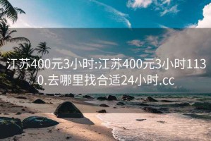 江苏400元3小时:江苏400元3小时1130.去哪里找合适24小时.cc