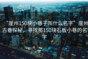 “崖州150块小巷子叫什么名字”崖州古巷探秘，寻找那150块石板小巷的名字