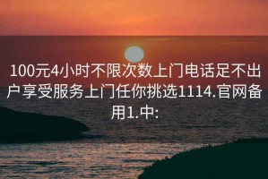 100元4小时不限次数上门电话足不出户享受服务上门任你挑选1114.官网备用1.中: