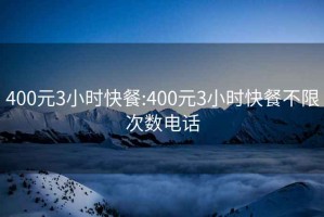 400元3小时快餐:400元3小时快餐不限次数电话