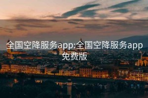 全国空降服务app:全国空降服务app免费版