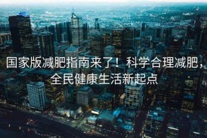 国家版减肥指南来了！科学合理减肥，全民健康生活新起点