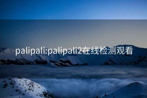 palipali:palipali2在线检测观看