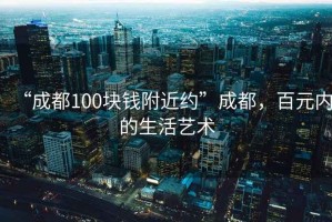 “成都100块钱附近约”成都，百元内的生活艺术