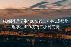 成都附近学生400块钱三小时:成都附近学生400块钱三小时商务