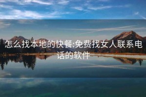 怎么找本地的快餐:免费找女人联系电话的软件