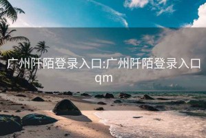 广州阡陌登录入口:广州阡陌登录入口qm