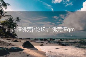 广深佛莞js论坛:广佛莞深qm