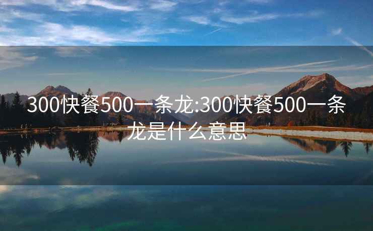 300快餐500一条龙:300快餐500一条龙是什么意思