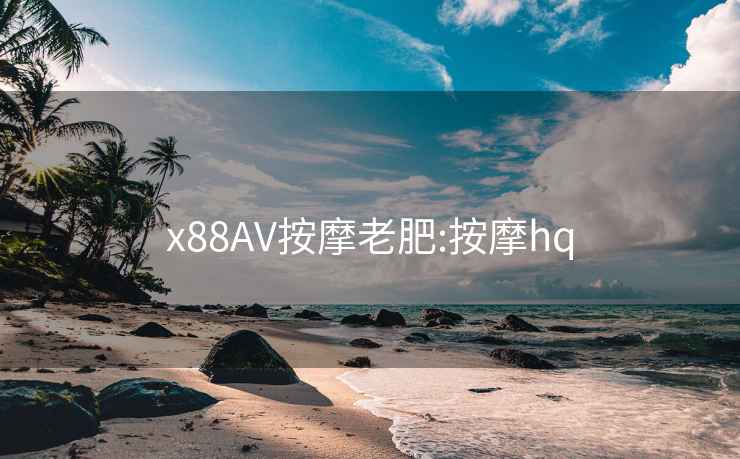 x88AV按摩老肥:按摩hq