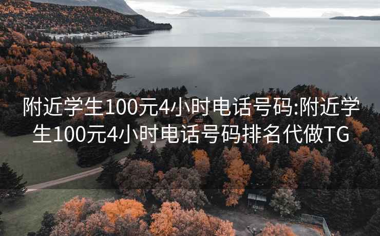 附近学生100元4小时电话号码:附近学生100元4小时电话号码排名代做TG