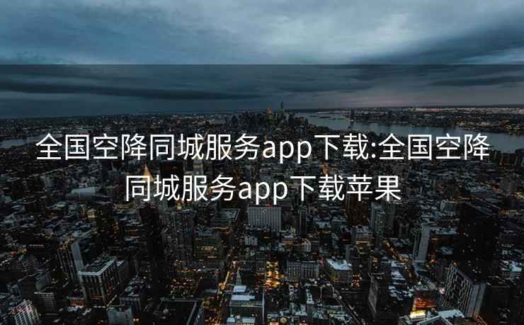 全国空降同城服务app下载:全国空降同城服务app下载苹果