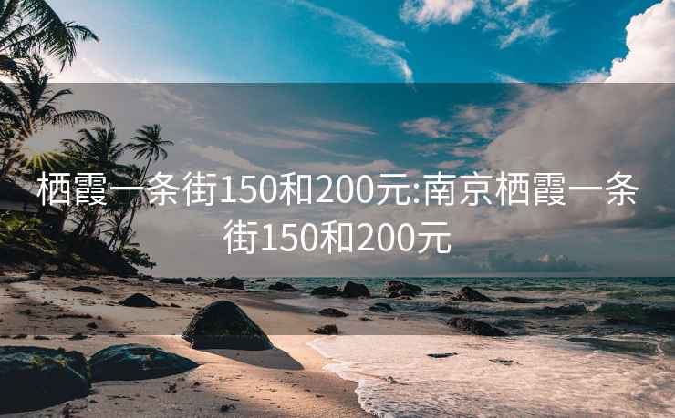 栖霞一条街150和200元:南京栖霞一条街150和200元