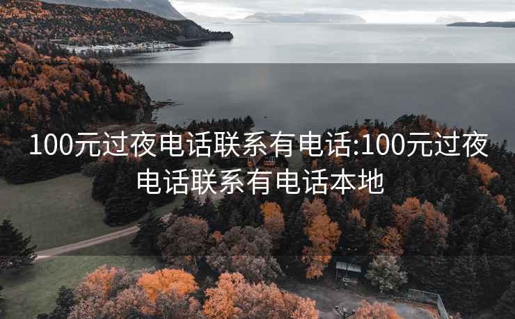 100元过夜电话联系有电话:100元过夜电话联系有电话本地