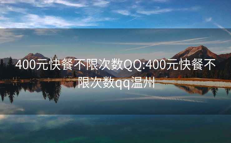 400元快餐不限次数QQ:400元快餐不限次数qq温州