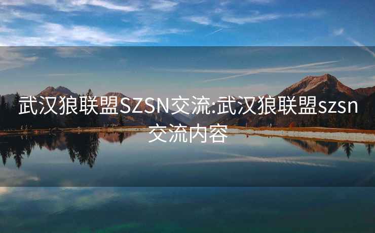 武汉狼联盟SZSN交流:武汉狼联盟szsn交流内容