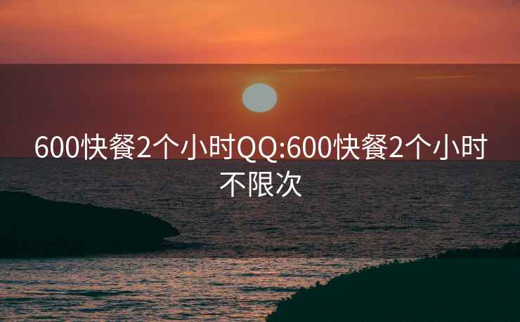 600快餐2个小时QQ:600快餐2个小时不限次