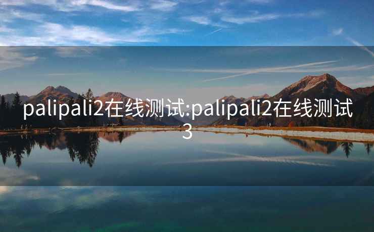 palipali2在线测试:palipali2在线测试3