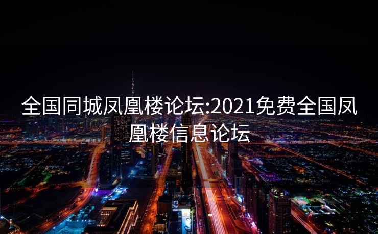 全国同城凤凰楼论坛:2021免费全国凤凰楼信息论坛