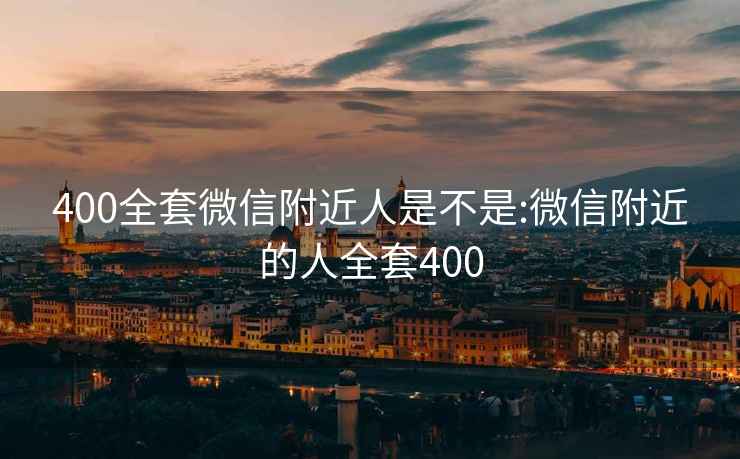 400全套微信附近人是不是:微信附近的人全套400