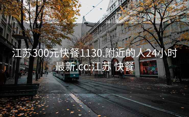 江苏300元快餐1130.附近的人24小时最新.cc:江苏 快餐