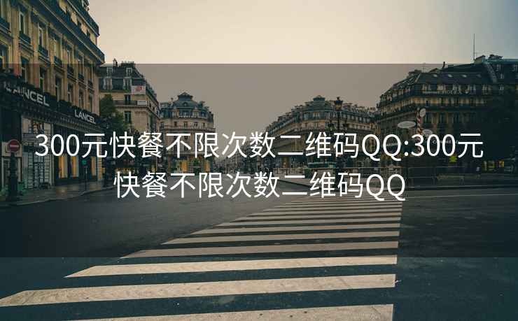 300元快餐不限次数二维码QQ:300元快餐不限次数二维码QQ