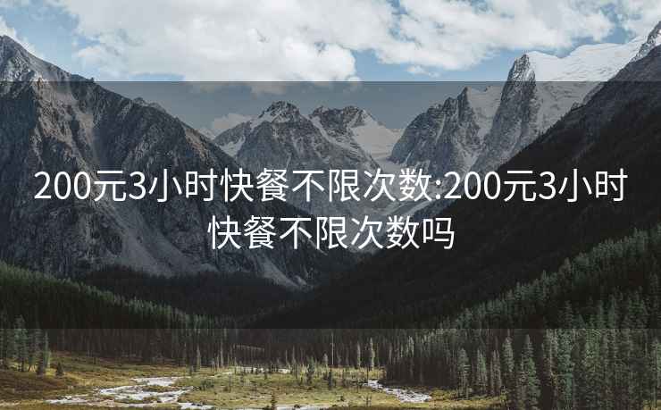 200元3小时快餐不限次数:200元3小时快餐不限次数吗