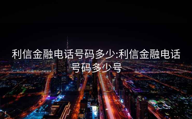 利信金融电话号码多少:利信金融电话号码多少号