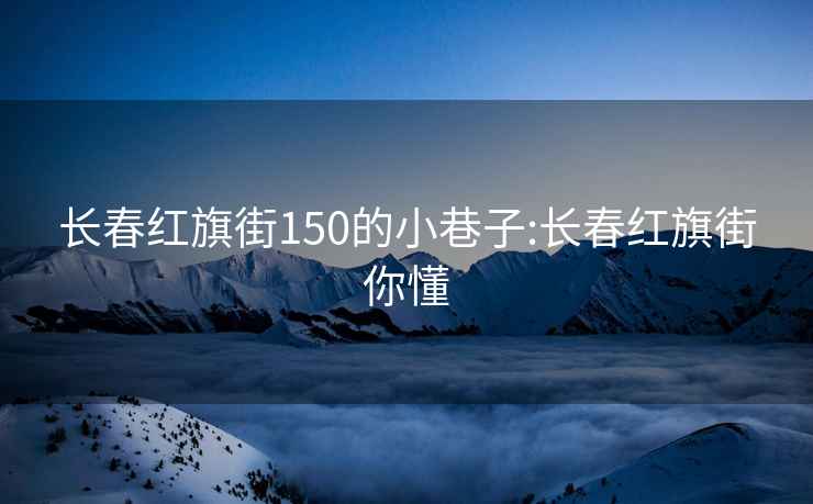 长春红旗街150的小巷子:长春红旗街你懂