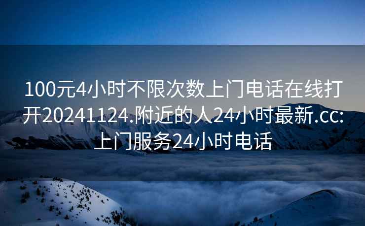 100元4小时不限次数上门电话在线打开20241124.附近的人24小时最新.cc:上门服务24小时电话