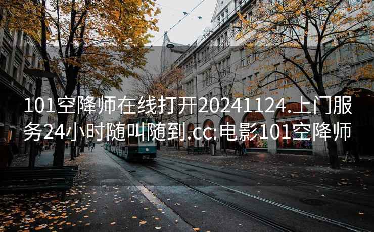 101空降师在线打开20241124.上门服务24小时随叫随到.cc:电影101空降师