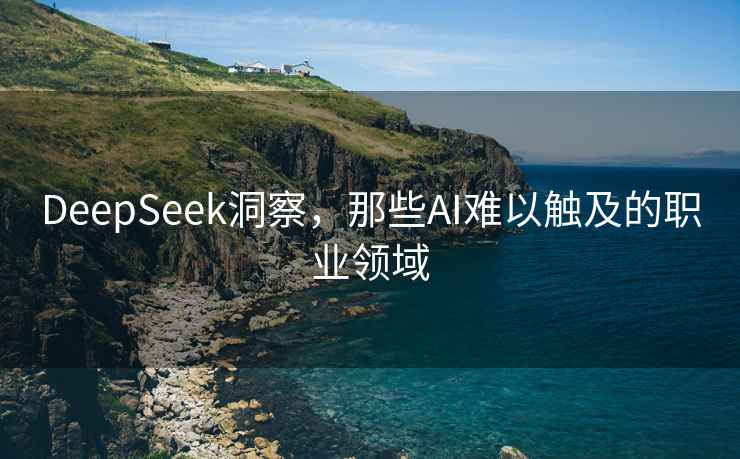 DeepSeek洞察，那些AI难以触及的职业领域