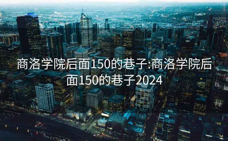 商洛学院后面150的巷子:商洛学院后面150的巷子2024