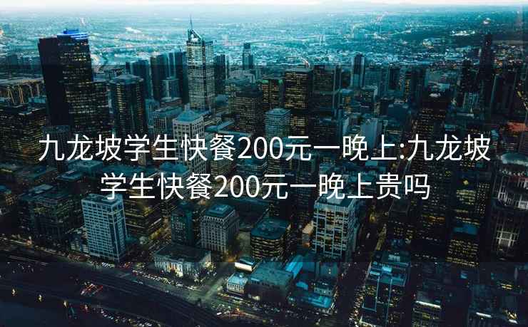 九龙坡学生快餐200元一晚上:九龙坡学生快餐200元一晚上贵吗